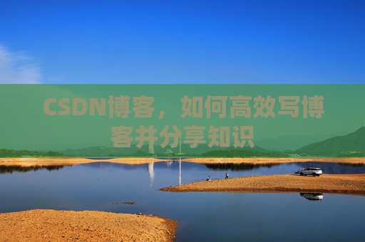 CSDN博客，如何高效写博客并分享知识